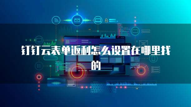 钉钉云表单返利怎么设置在哪里找的