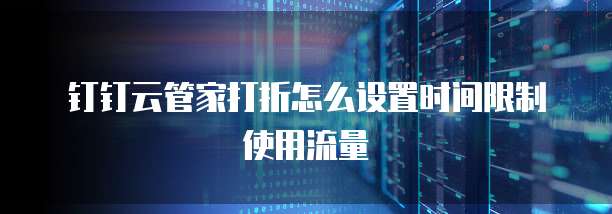 钉钉云管家打折怎么设置时间限制使用流量