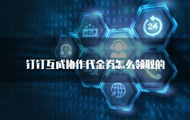 钉钉互成协作代金券怎么领取的