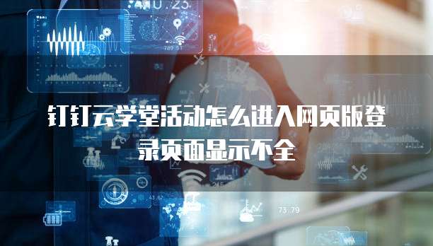 钉钉云学堂活动怎么进入网页版登录页面显示不全