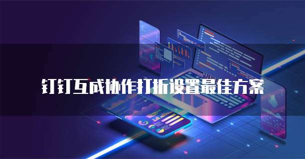 钉钉互成协作打折设置最佳方案