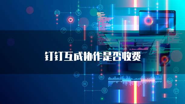 钉钉互成协作是否收费