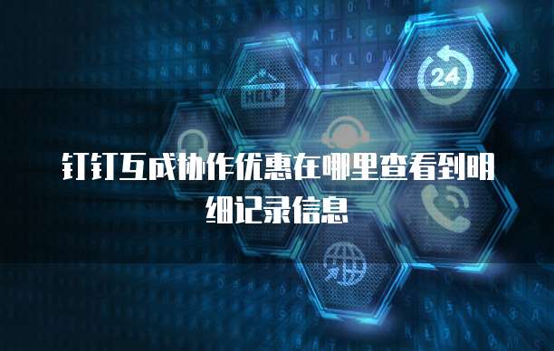 钉钉互成协作优惠在哪里查看到明细记录信息