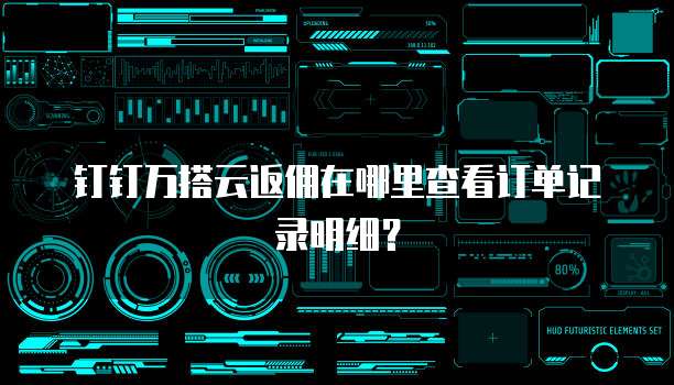 钉钉万搭云返佣在哪里查看订单记录明细?