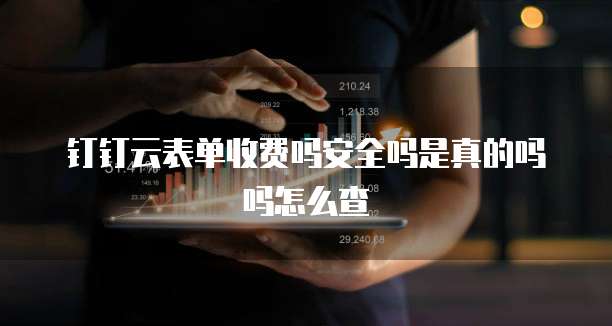 钉钉云表单收费吗安全吗是真的吗吗怎么查