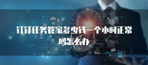 钉钉任务管家多少钱一个小时正常吗怎么办