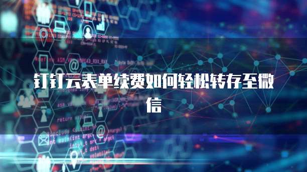 钉钉云表单续费如何轻松转存至微信