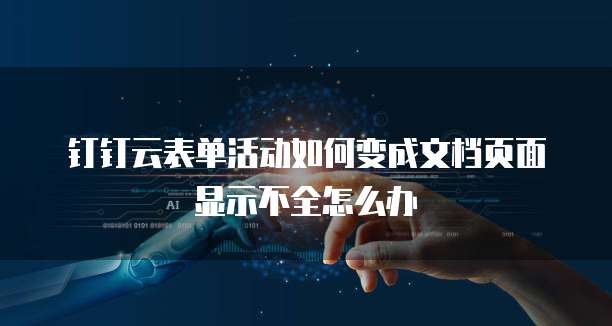 钉钉云表单活动如何变成文档页面显示不全怎么办