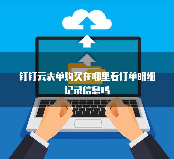 钉钉云表单购买在哪里看订单明细记录信息吗