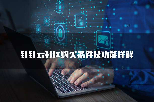 钉钉云社区购买条件及功能详解