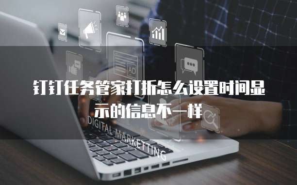 钉钉任务管家打折怎么设置时间显示的信息不一样
