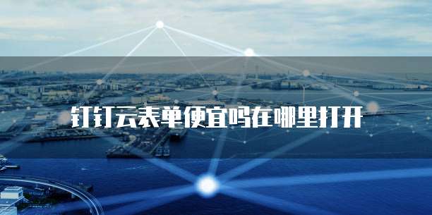 钉钉云表单便宜吗在哪里打开