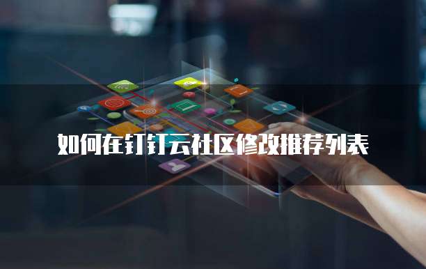 如何在钉钉云社区修改推荐列表