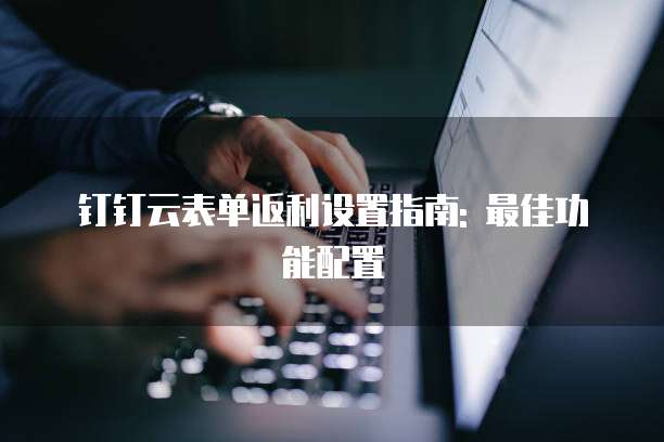 钉钉云表单返利设置指南: 最佳功能配置