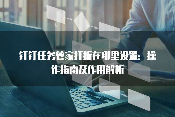 钉钉任务管家打折在哪里设置：操作指南及作用解析