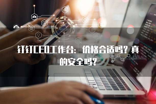 钉钉CEO工作台:价格合适吗?真的安全吗?