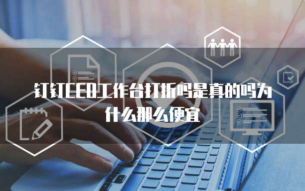 钉钉CEO工作台打折吗是真的吗为什么那么便宜