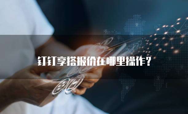 钉钉享搭报价在哪里操作？