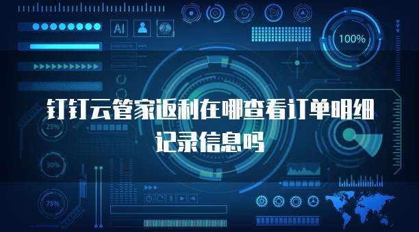 钉钉云管家返利在哪查看订单明细记录信息吗