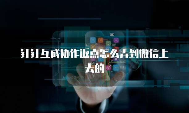 钉钉互成协作返点怎么弄到微信上去的