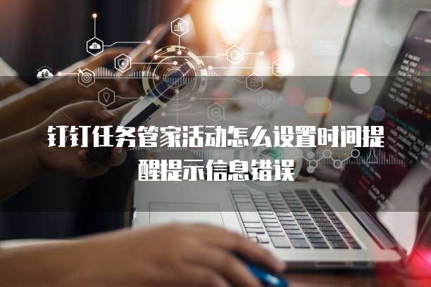 钉钉任务管家活动怎么设置时间提醒提示信息错误