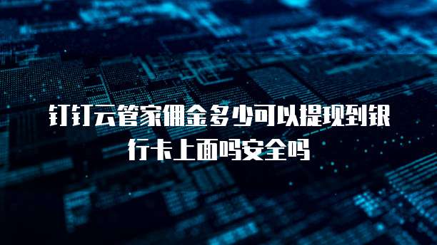钉钉云管家佣金多少可以提现到银行卡上面吗安全吗