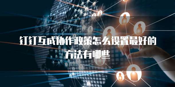 钉钉互成协作政策怎么设置最好的方法有哪些