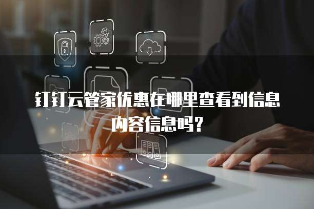 钉钉云管家优惠在哪里查看到信息内容信息吗?