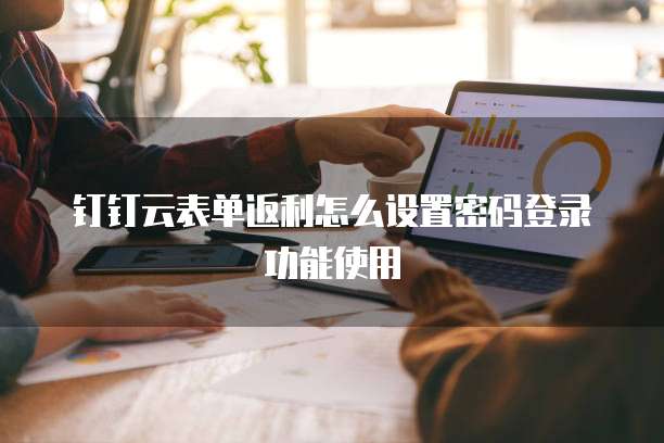 钉钉云表单返利怎么设置密码登录功能使用