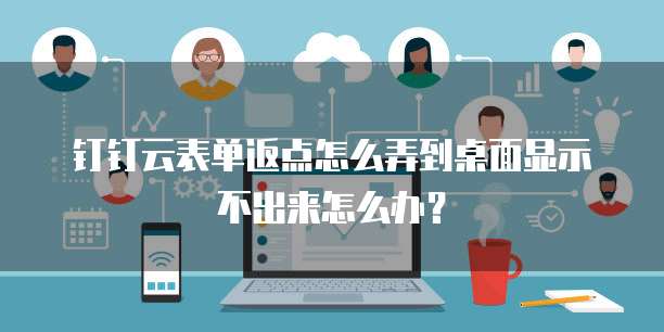 钉钉云表单返点怎么弄到桌面显示不出来怎么办?