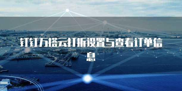 钉钉万搭云打折设置与查看订单信息