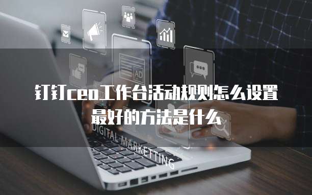 钉钉ceo工作台活动规则怎么设置最好的方法是什么