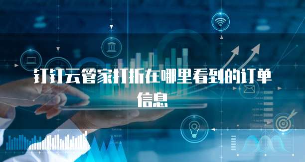 钉钉云管家打折在哪里看到的订单信息
