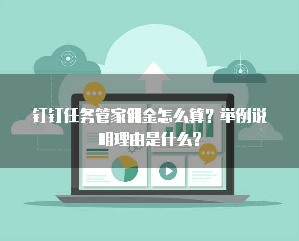 钉钉任务管家佣金怎么算?举例说明理由是什么?