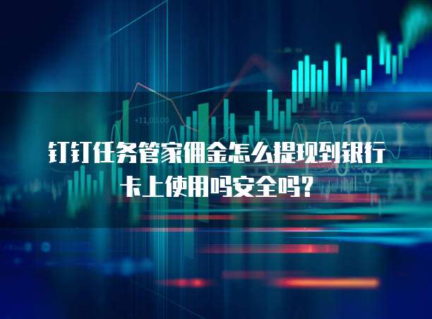 钉钉任务管家佣金怎么提现到银行卡上使用吗安全吗?