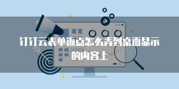 钉钉云表单返点怎么弄到桌面显示的内容上