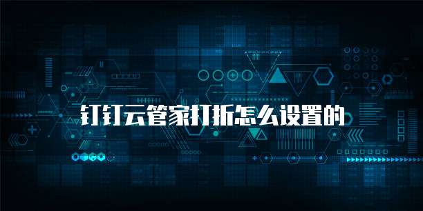 钉钉云管家打折怎么设置的