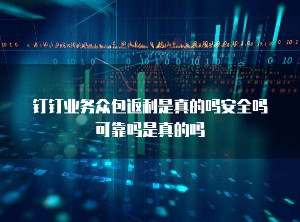 钉钉业务众包返利是真的吗安全吗可靠吗是真的吗