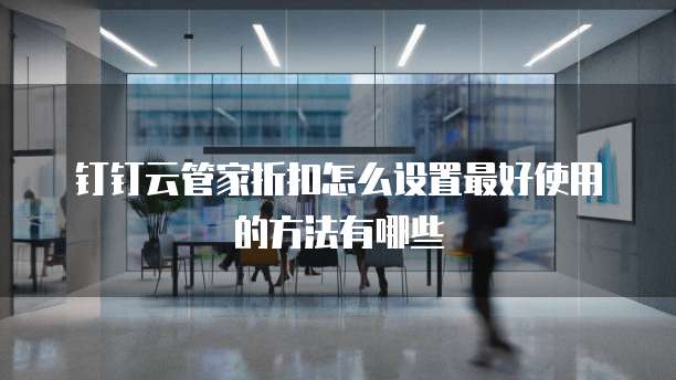 钉钉云管家折扣怎么设置最好使用的方法有哪些