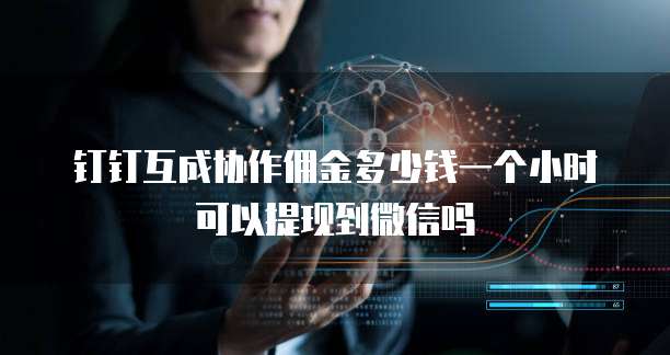 钉钉互成协作佣金多少钱一个小时可以提现到微信吗