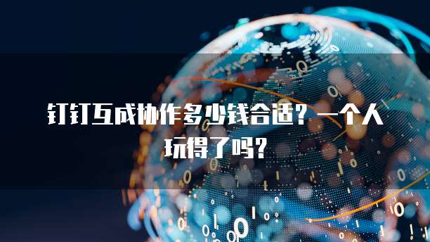 钉钉互成协作多少钱合适？一个人玩得了吗？
