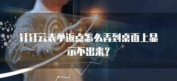 钉钉云表单返点怎么弄到桌面上显示不出来?