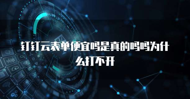 钉钉云表单便宜吗是真的吗吗为什么打不开