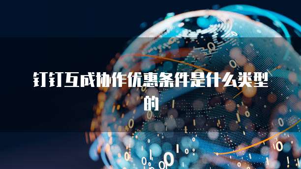 钉钉互成协作优惠条件是什么类型的