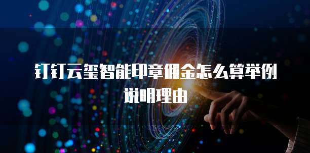 钉钉云玺智能印章佣金怎么算举例说明理由