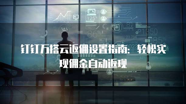 钉钉万搭云返佣设置指南:轻松实现佣金自动返现