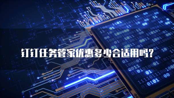 钉钉任务管家优惠多少合适用吗?
