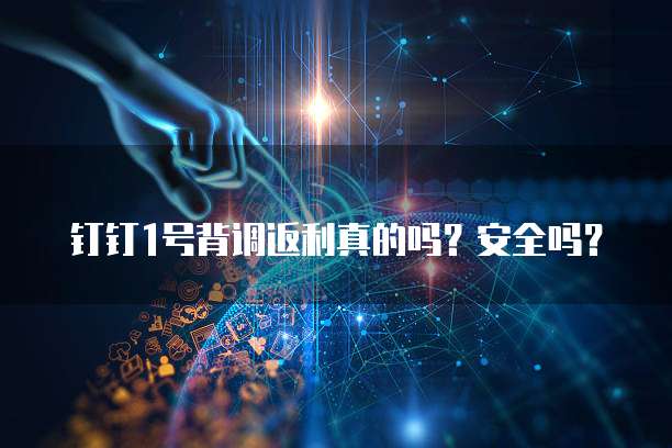钉钉1号背调返利真的吗?安全吗?