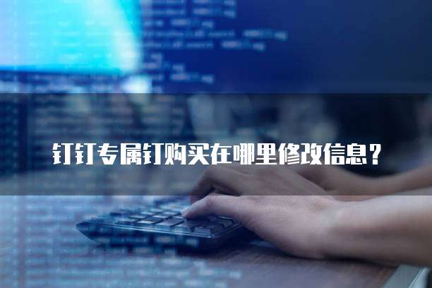 钉钉专属钉购买在哪里修改信息？
