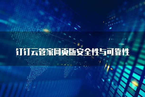 钉钉云管家网页版安全性与可靠性